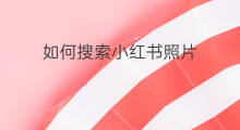 如何搜索小红书照片 如何在小红书搜索小红书好