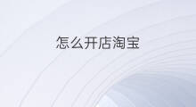 怎么开店淘宝 淘宝怎么开店