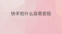 快手拍什么容易变现 拍哪些作品容易变现
