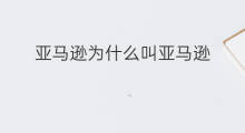 亚马逊为什么叫亚马逊 为什么跨境电商叫亚马逊