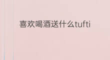 喜欢喝酒送什么tufting 抖音你喜欢喝酒吗