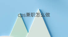 cps兼职怎么做 副业怎么做兼职