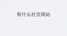 有什么社交网站 有哪些社交网站