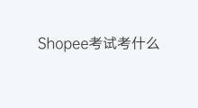 Shopee考试考什么 shopee怎么考试