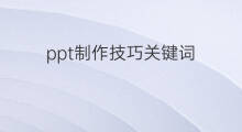ppt制作技巧关键词 阿里关键词技巧