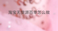 淘宝无货源百单怎么做 怎么做无货源淘宝店铺
