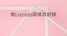 做Lazada菲律宾好做吗 虾皮做菲律宾好做吗