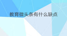 教育微头条有什么缺点 微头条内容有哪些缺点