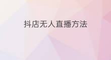 抖店无人直播方法 无人直播变现方法
