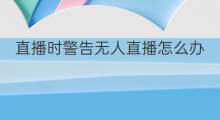 直播时警告无人直播怎么办 无人直播怎么破解警告语