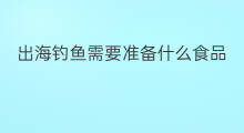 出海钓鱼需要准备什么食品 出海钓鱼吗
