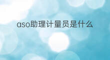 aso助理计量员是什么 aso助理是什么