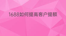 1688如何提高客户提额 怎么提高1688的销售额
