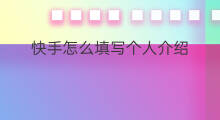 快手怎么填写个人介绍 在快手怎么填写个人介绍