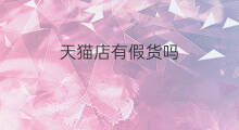 天猫店有假货吗 淘宝天猫有假货吗