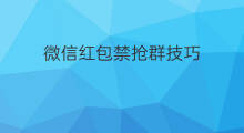 微信红包禁抢群技巧 微信红包禁抢群有赚吗