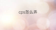 cps怎么弄 怎么弄cps