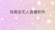 有哪些无人直播软件 无人直播的软件有哪些