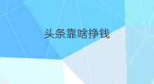 头条靠啥挣钱 啥头条可以挣钱