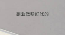 副业做啥好吃的 外卖啥好吃