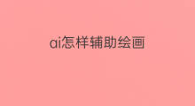 ai怎样辅助绘画 ai辅助绘画有哪些