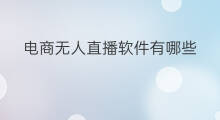 电商无人直播软件有哪些 有哪些无人直播软件