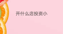 开什么店投资小 开什么店投资少