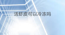 活虾皮可以冷冻吗 虾皮可以冷冻吗