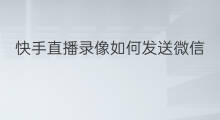 快手直播录像如何发送微信 快手直播录像如何发送