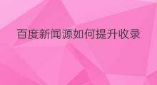 百度新闻源如何提升收录 如何提升百度收录排名