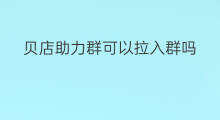 贝店助力群可以拉入群吗 贝店群有吗