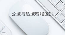 公域与私域客服区别 公域与私域文案区别