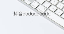 抖音dadadadada什么歌 最近抖音dadadadada什么歌