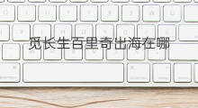 觅长生百里奇出海在哪 觅长生怎样出海