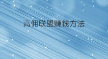高佣联盟赚钱方法 高佣联盟赚钱步骤