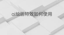ai绘画特效如何使用 ai绘画特效怎么使用