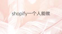 shopify一个人能做吗 一个人可以开几个shopify的店