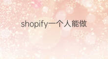 shopify一个人能做吗 一个人可以开几个shopify的店