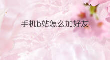 手机b站怎么加好友 怎么在b站加好友