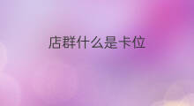 店群什么是卡位 什么是店群什么是店群模式