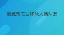训练营怎么移除人偶队友 训练营的人偶在哪放置