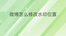 微博怎么修改水印位置 怎么修改微博水印