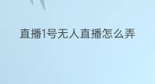 直播1号无人直播怎么弄 无人直播半无人直播怎么弄