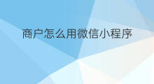商户怎么用微信小程序 怎么用微信小程序