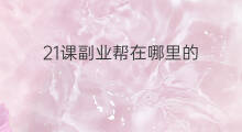 21课副业帮在哪里的 帮课跨境电商课程怎样