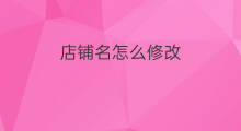 店铺名怎么修改 怎么修改淘宝店铺名