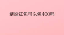 结婚红包可以包400吗 堂哥结婚要包红包吗