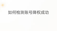 如何检测账号降权成功 怎么检测账号有没有降权
