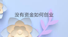 没有资金如何创业 如果没有创业资金如何创业