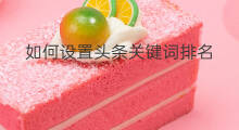 如何设置头条关键词排名 关键词排名如何